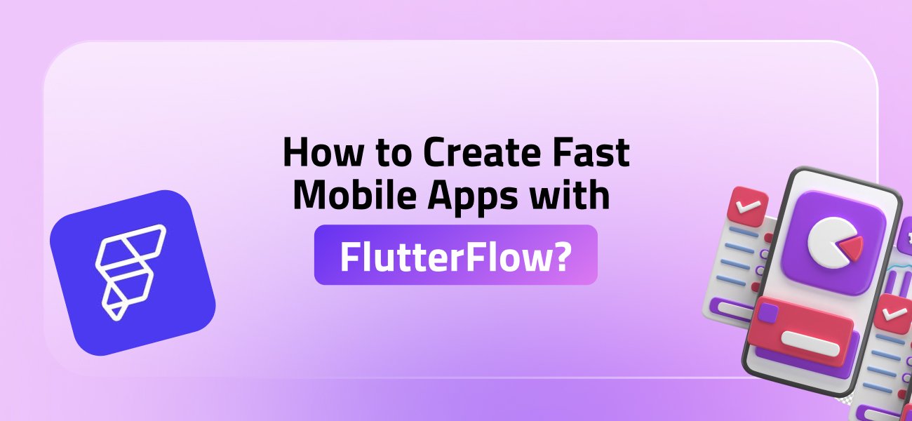 How to Create Fast Mobile Apps with FlutterFlow